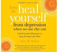 Amy B. Scher How to Heal Yourself from Depression When No One Else Can (CD)