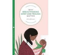 Amy Brown Why Breastfeeding Grief and Trauma Matter (Tascabile)