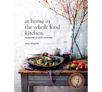 At Home in the Whole Food Kitchen: Celebrating the Art of Eating Well