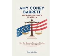Amy Coney Barrett The Constitution’s Guardian: How One Woman's Views Are Altering America's Judicial Future