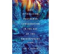 Amy D Propen Visualizing Posthuman Conservation in the Age of the An (Tascabile)