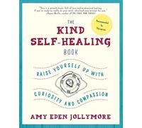 The Kind Self-Healing Book: Raise Yourself Up with Curiosity and Compassion
