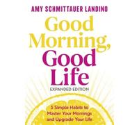 Good Morning, Good Life Expanded Edition: 5 Simple Habits to Master Your Mornings and Upgrade Your Life