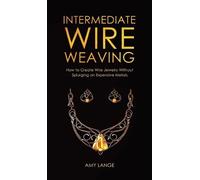 Intermediate Wire Weaving: How to Make Wire Jewelry Without Splurging on