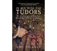 In Bed With The Tudors: The Sex Lives of a Dynasty from Elizabeth of York to Elizabeth I