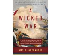 A Wicked War: Polk, Clay, Lincoln, and the 1846 U.S. Invasion of Mexico