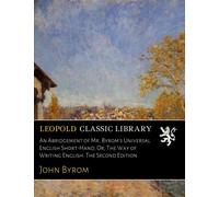An Abridgement of Mr. Byrom's Universal English Short-Hand; Or, The Way of Writing English. The Second Edition