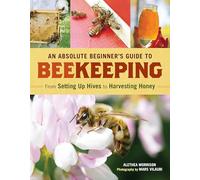 An Absolute Beginner's Guide to Beekeeping: From Setting Up Hives to Harvesting Honey
