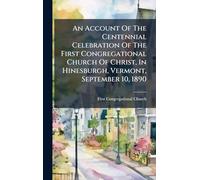 An Account Of The Centennial Celebration Of The First Congregational Church Of Christ, In Hinesburgh, Vermont, September 10, 1890