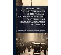 An Account of the Closing Ceremonies of the Panama-Pacific International Exposition, San Francisco, December Fourth, 1915