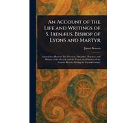 An Account of the Life and Writings of S. Irenæus, Bishop of Lyons and Martyr