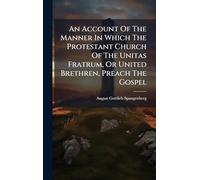 An Account Of The Manner In Which The Protestant Church Of The Unitas Fratrum, Or United Brethren, Preach The Gospel