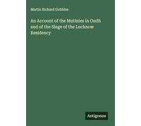 An Account of the Mutinies in Oudh and of the Siege of the Lucknow Residency