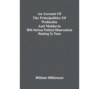 An account of the principalities of Wallachia and Moldavia; with various p...