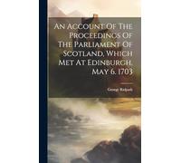 An Account of the Proceedings of the Parliament of Scotland, Which Met at Edinburgh, May 6. 1703