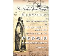 An Account of the Transactions of His Majesty's Mission to the Court of Persia, in the Years 1807-11: To which is appended a brief history of Wahauby. Volume 2