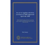 An act to regulate elections (revision of 1898) approved April 4th 1898