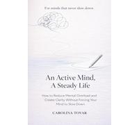 An Active Mind, A Steady Life: How to reduce mental overload and create clarity without forcing your mind to slow down.