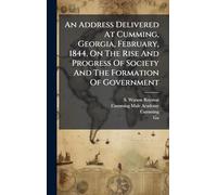 An Address Delivered At Cumming, Georgia, February, 1844, On The Rise And Progress Of Society And The Formation Of Government