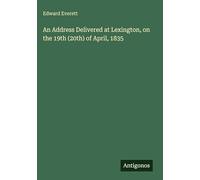 An Address Delivered at Lexington, on the 19th (20th) of April, 1835