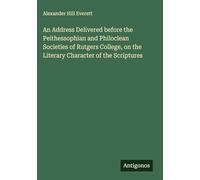 An Address Delivered before the Peithessophian and Philoclean Societies of Rutgers College, on the Literary Character of the Scriptures