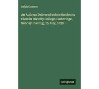 An Address Delivered before the Senior Class in Divinity College, Cambridge, Sunday Evening, 15 July, 1838