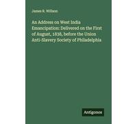 An Address on West India Emancipation: Delivered on the First of August, 1838, before the Union Anti-Slavery Society of Philadelphia