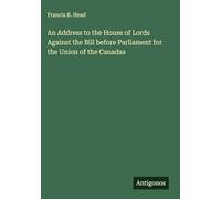 An Address to the House of Lords Against the Bill before Parliament for the Union of the Canadas