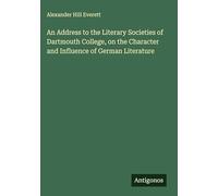 An Address to the Literary Societies of Dartmouth College, on the Character and Influence of German Literature
