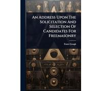 An Address Upon The Solicitation And Selection Of Candidates For Freemasonry