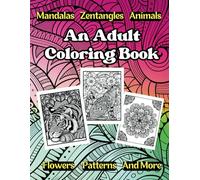 An Adult Coloring Book: With Mandalas, Zentangles, Animals, Flowers and More:: An Array of 100 Unique and Intricate Designs for Stress Relief, Relaxation and Creativity