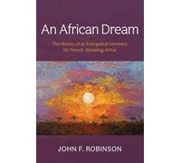 An African Dream: The History of an Evangelical Seminary for French-Speaking Africa