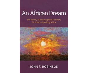 An African Dream: The History of an Evangelical Seminary for French-Speaking Africa