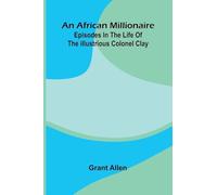 An African Millionaire; Episodes In The Life Of The Illustrious Colonel Clay