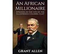 An African Millionaire: Episodes in the Life of the Illustrious Colonel Clay