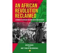 AN AFRICAN REVOLUTION RECLAIMED: A memoir of Eritrean Freedom Fighter Mesfin Hagos