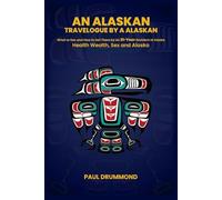 AN ALASKAN TRAVELOUGE BY A ALASKAN: HEALTH, WEALTH, SEX AND ALASKA