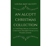 An Alcott Christmas Collection: A Christmas Dream, A Country Christmas, Excerpts from Little Women, & More
