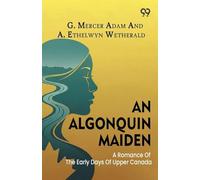 An Algonquin Maiden: A Romance Of The Early Days Of Upper Canada