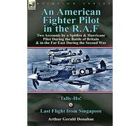 An American Fighter Pilot in the R.A.F: Two Accounts by a Spitfire and Hurricane Pilot During the Battle of Britain & in the Far East During the Second War-Tally-Ho! & Last Flight from Singapore