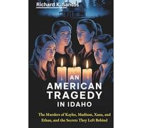 AN AMERICAN TRAGEDY IN IDAHO: The Murders of Kaylee, Madison, Xana, and Ethan, and the Secrets They Left Behind.