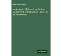 An Analysis of Paley's Horæ Paulinæ; or, the Truth of the Scripture History of st. Paul Evinced