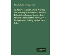 An Answer to the Question, Why Are You a Wesleyan Methodist? to Which Is Added, an Examination of a Tract Entitled "Tracts For the People, No. 4- Methodism As Held by Wesley, by D. S. P."