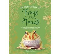 An Anthology of Frogs and Toads: A Collection of Incredible Frogs and Toads from Around the World