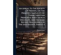 An Appeal To The Society Of Friends, On The Primitive Simplicity Of Their Christian Principles And Church Discipline, And On Some Recent Proceedings In The Said Society, Parts 1-3