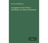 An Argument for the Truth of Christianity. In a Series of Discourses