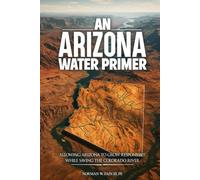 An Arizona Water Primer: Allowing Arizona to Grow Responsibly While Saving the Colorado River