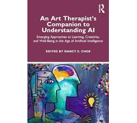 An Art Therapist's Companion to Understanding AI: Emerging Approaches to Learning, Creativity, and Well-Being in the Age of Artificial Intelligence