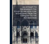 An Attempt To Discriminate The Styles Of Architecture In England, From The Conquest To The Reformation