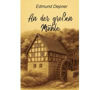AN DER GROSSEN MÜHLE: DAS LEBEN VON EDMUND DEPNER